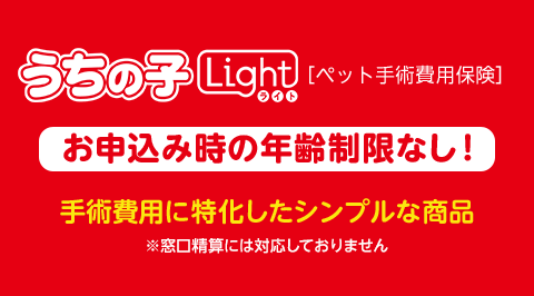 うちの子Light（ライト） [ペット手術費用保険] 【お申込み時の年齢制限なし！】手術費用に特化したシンプルな商品